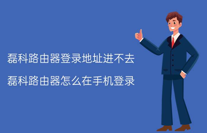 磊科路由器登录地址进不去 磊科路由器怎么在手机登录？